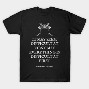 Miyamoto Musashi - Quote - 'It may seem difficult at first, but all things are difficult at first.' T-Shirt